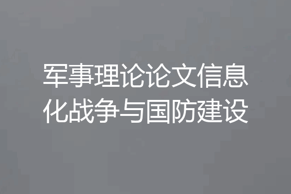 军事理论论文信息化战争与国防建设