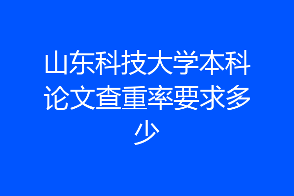山东科技大学本科论文查重率要求多少
