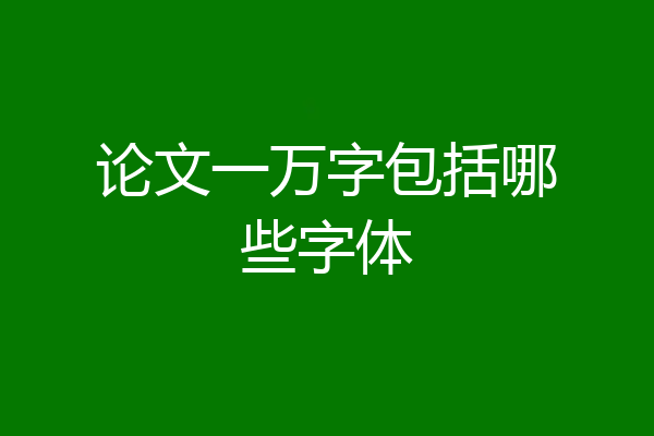 论文一万字包括哪些字体