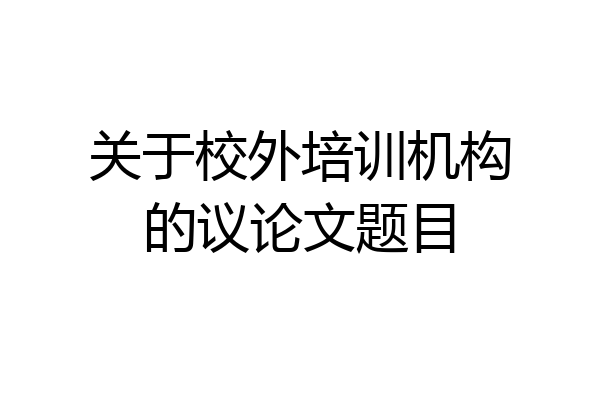 关于校外培训机构的议论文题目