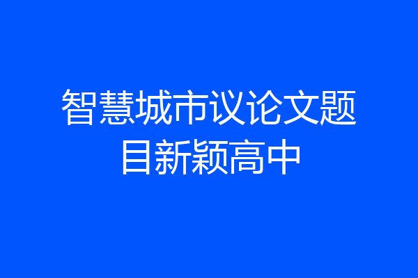智慧城市议论文题目新颖高中