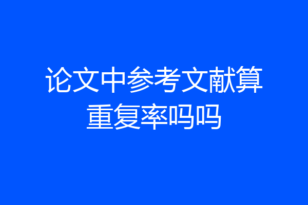 论文中参考文献算重复率吗吗