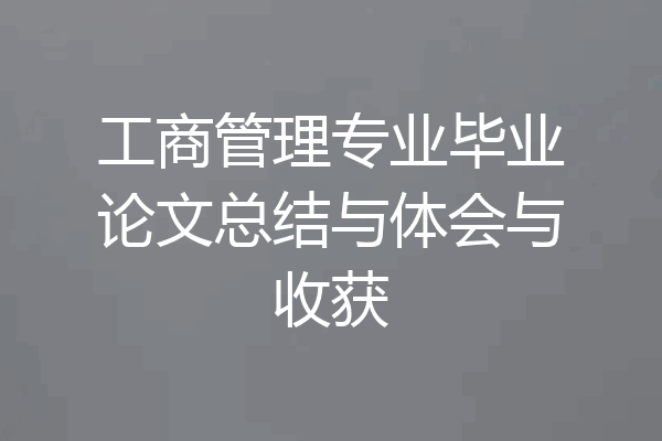工商管理专业毕业论文总结与体会与收获