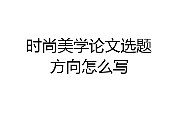 时尚美学论文选题方向怎么写