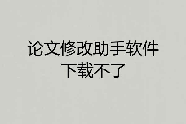 论文修改助手软件下载不了