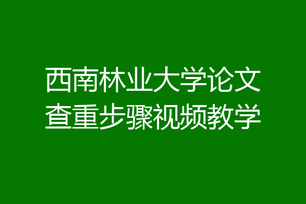西南林业大学论文查重步骤视频教学
