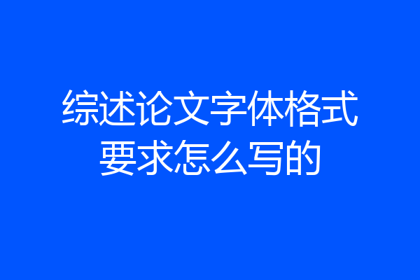 综述论文字体格式要求怎么写的