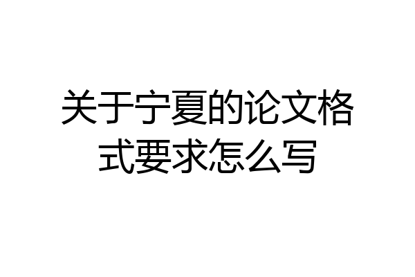 关于宁夏的论文格式要求怎么写