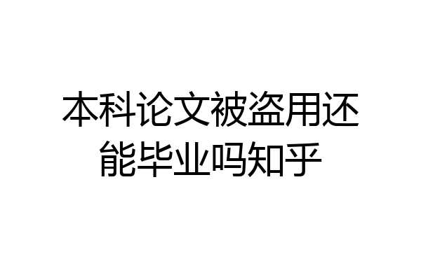 本科论文被盗用还能毕业吗知乎