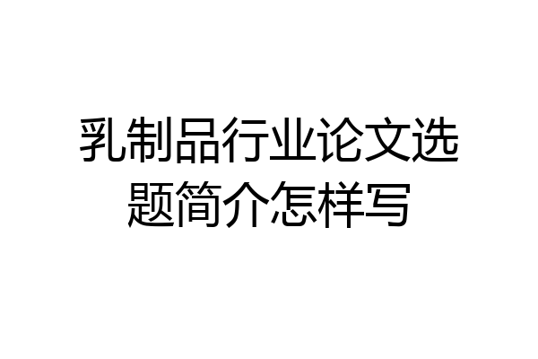 乳制品行业论文选题简介怎样写