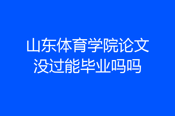 山东体育学院论文没过能毕业吗吗