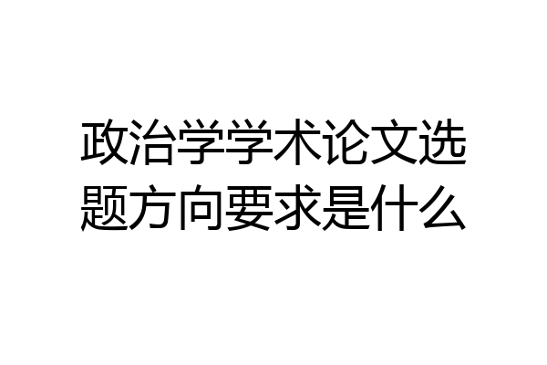 政治学学术论文选题方向要求是什么