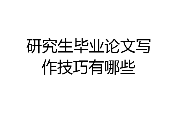 研究生毕业论文写作技巧有哪些
