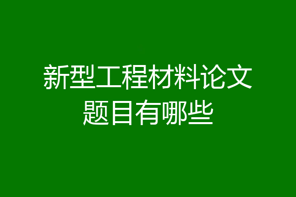 新型工程材料论文题目有哪些