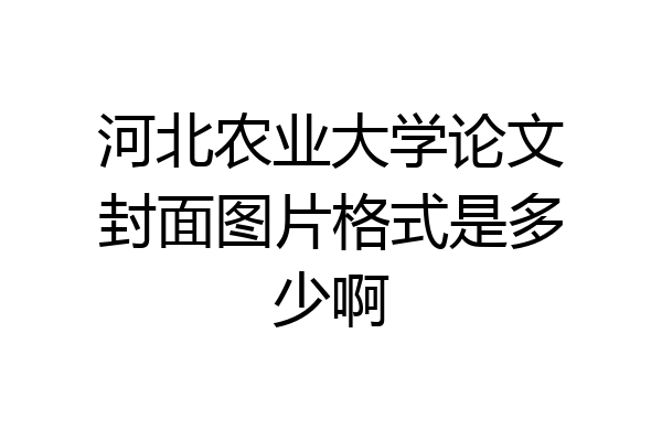 河北农业大学论文封面图片格式是多少啊
