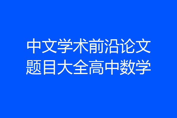 中文学术前沿论文题目大全高中数学