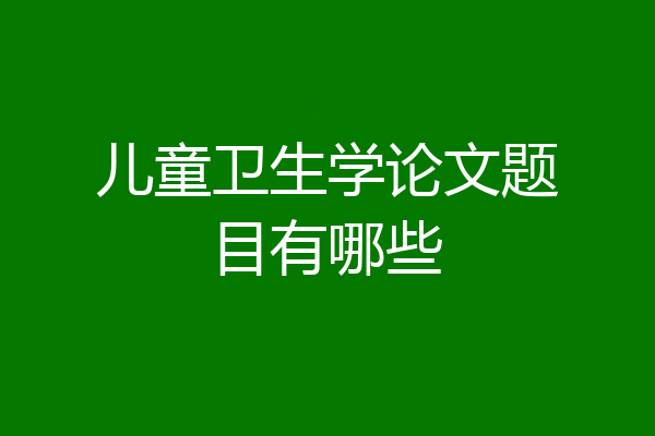 儿童卫生学论文题目有哪些