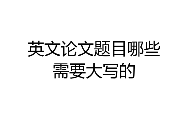 英文论文题目哪些需要大写的