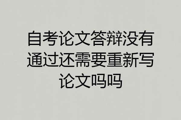 自考论文答辩没有通过还需要重新写论文吗吗