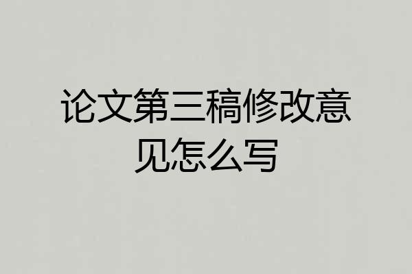 论文第三稿修改意见怎么写
