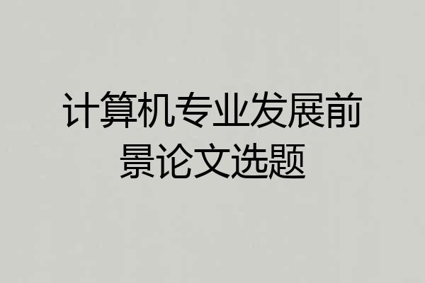 计算机专业发展前景论文选题