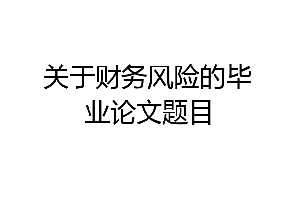 关于财务风险的毕业论文题目