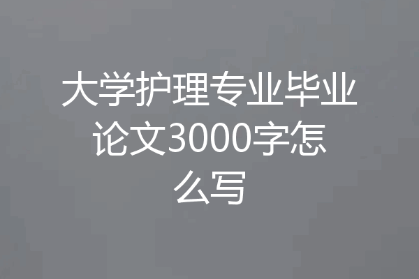 大学护理专业毕业论文3000字怎么写