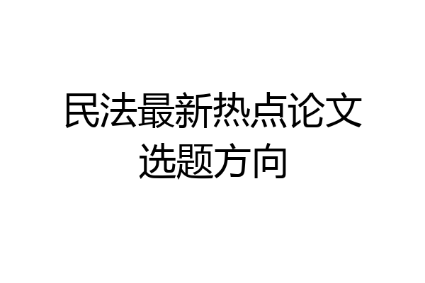 民法最新热点论文选题方向