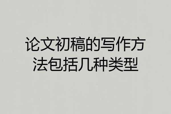 论文初稿的写作方法包括几种类型