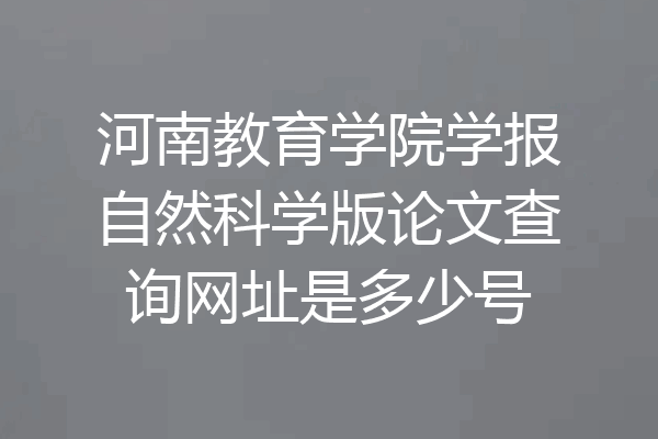 河南教育学院学报自然科学版论文查询网址是多少号