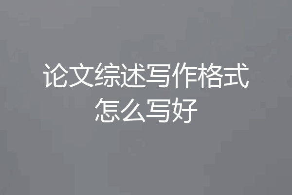 论文综述写作格式怎么写好