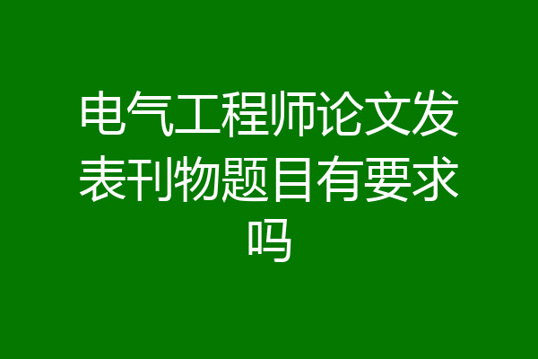 电气工程师论文发表刊物题目有要求吗