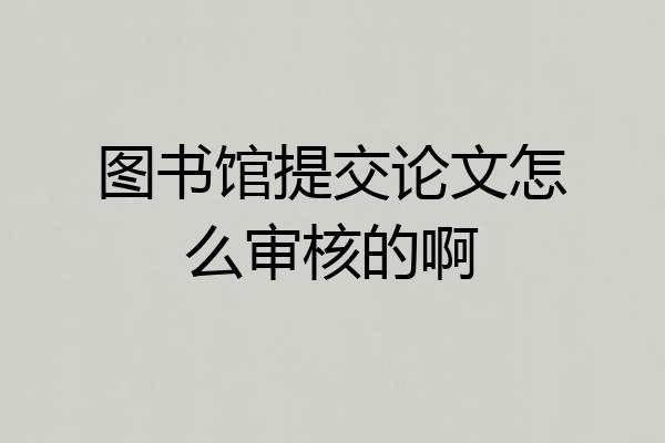 图书馆提交论文怎么审核的啊