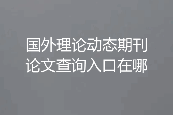 国外理论动态期刊论文查询入口在哪