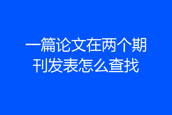 一篇论文在两个期刊发表怎么查找