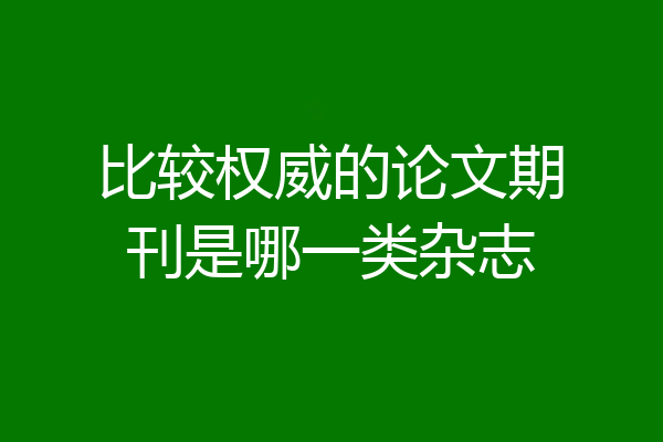 比较权威的论文期刊是哪一类杂志