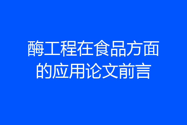 酶工程在食品方面的应用论文前言