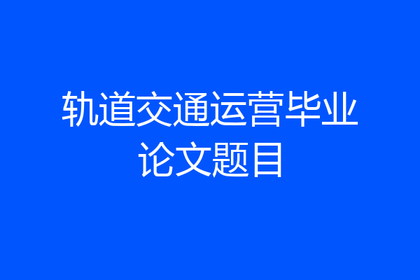 轨道交通运营毕业论文题目