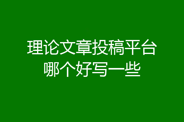 理论文章投稿平台哪个好写一些