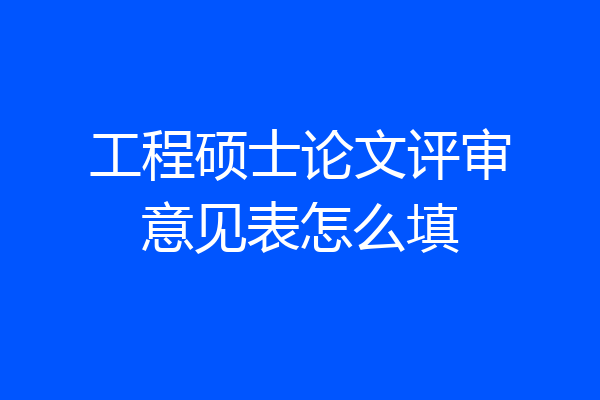 工程硕士论文评审意见表怎么填