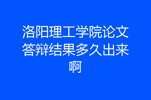 洛阳理工学院论文答辩结果多久出来啊