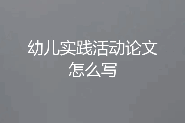 幼儿实践活动论文怎么写