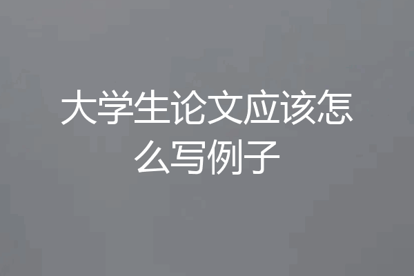 大学生论文应该怎么写例子