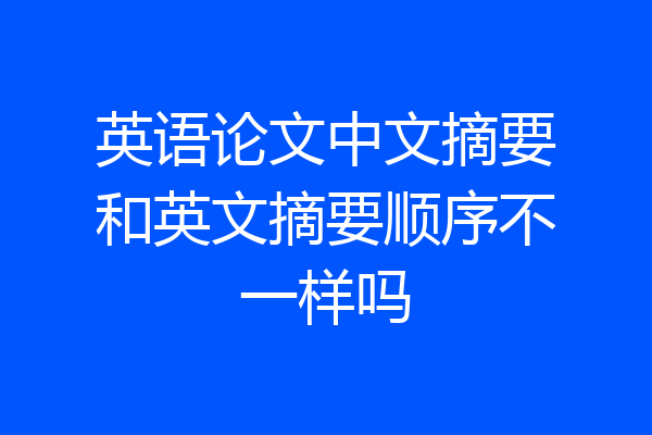 英语论文中文摘要和英文摘要顺序不一样吗