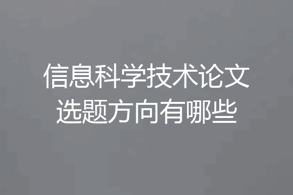 信息科学技术论文选题方向有哪些