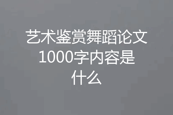 艺术鉴赏舞蹈论文1000字内容是什么