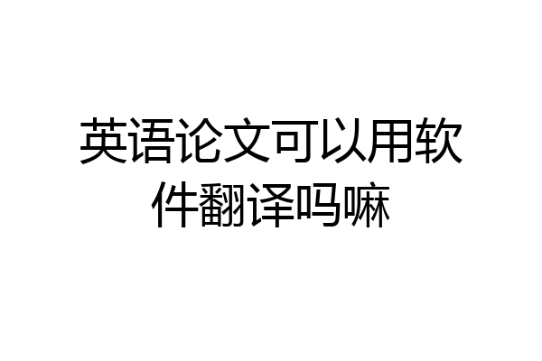 英语论文可以用软件翻译吗嘛