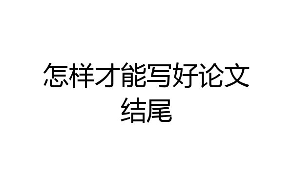 怎样才能写好论文结尾