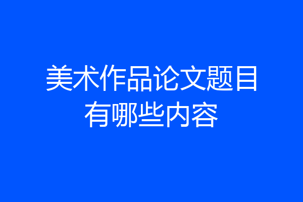 美术作品论文题目有哪些内容