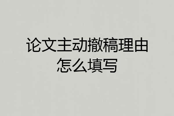 论文主动撤稿理由怎么填写